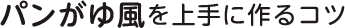 パンがゆ風を上手に作るコツ