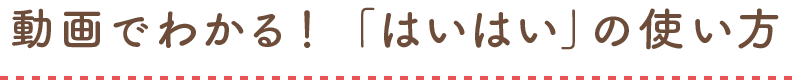 動画でわかる！「はいはい」の使い方