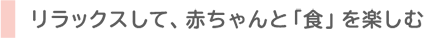 リラックスして、赤ちゃんと「食」を楽しむ
