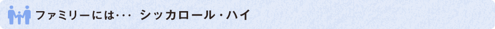 ファミリーには･･･ シッカロール・ハイ