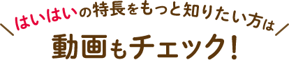 はいはいの特長をもっと知りたい方は動画もチェック！