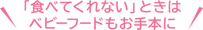 「食べてくれない」ときはベビーフードもお手本に