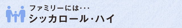 ファミリーには･･･ シッカロール・ハイ
